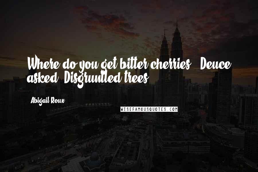 Abigail Roux Quotes: Where do you get bitter cherries?" Deuce asked."Disgruntled trees.