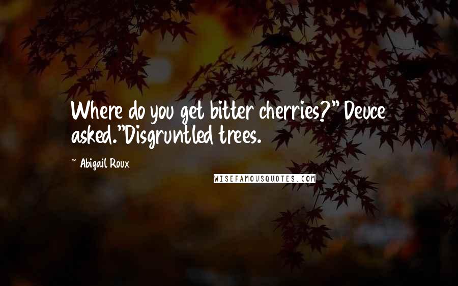 Abigail Roux Quotes: Where do you get bitter cherries?" Deuce asked."Disgruntled trees.