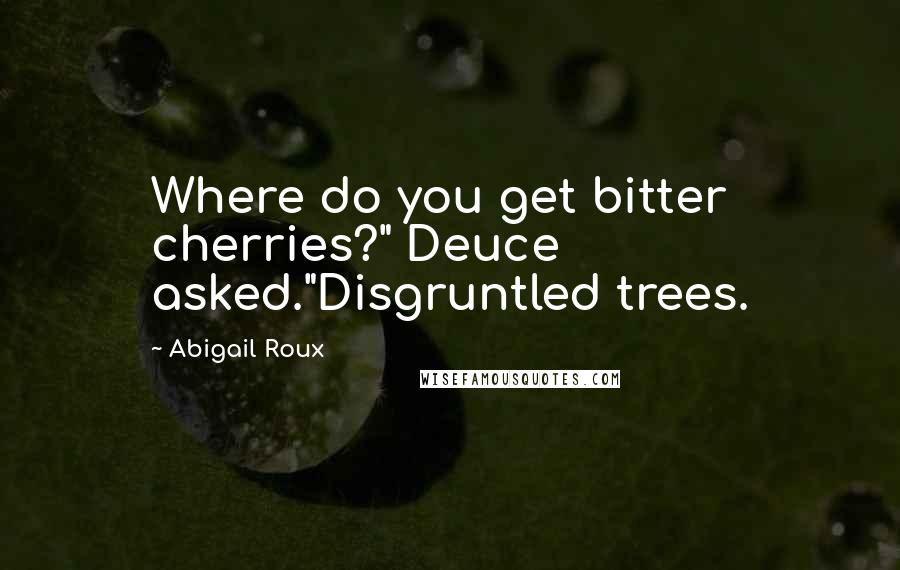 Abigail Roux Quotes: Where do you get bitter cherries?" Deuce asked."Disgruntled trees.