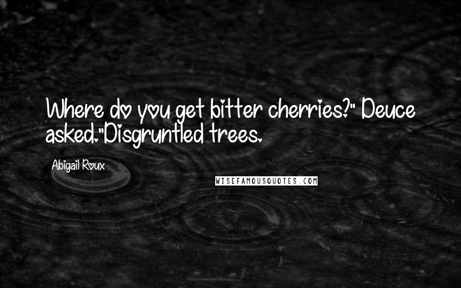 Abigail Roux Quotes: Where do you get bitter cherries?" Deuce asked."Disgruntled trees.