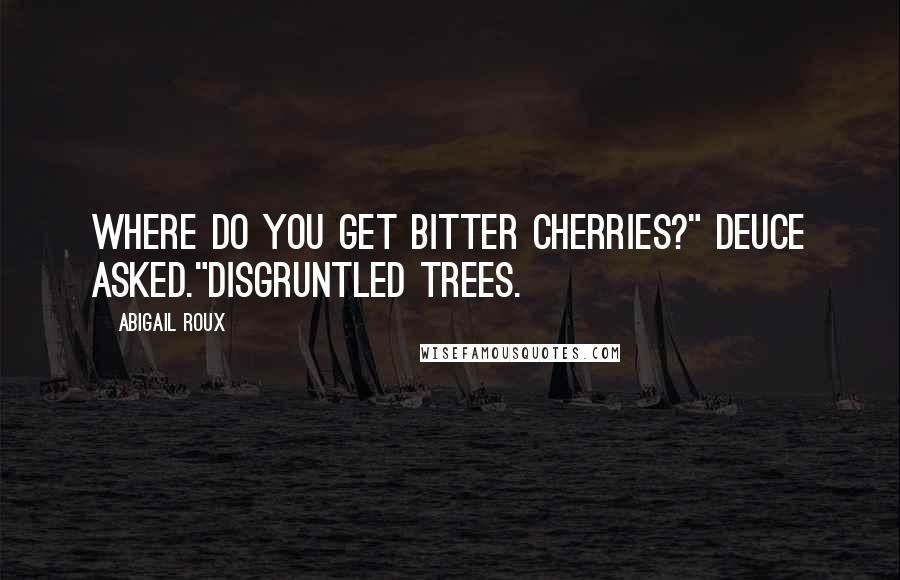 Abigail Roux Quotes: Where do you get bitter cherries?" Deuce asked."Disgruntled trees.