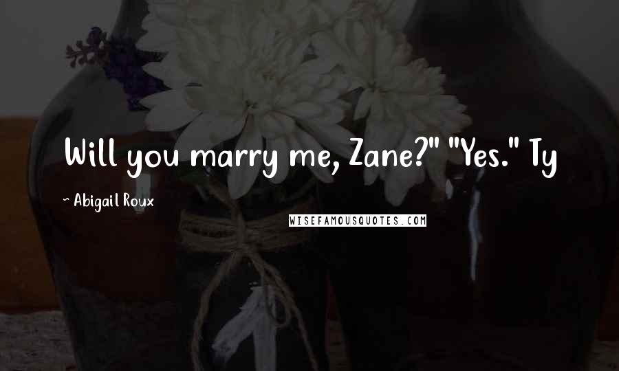 Abigail Roux Quotes: Will you marry me, Zane?" "Yes." Ty