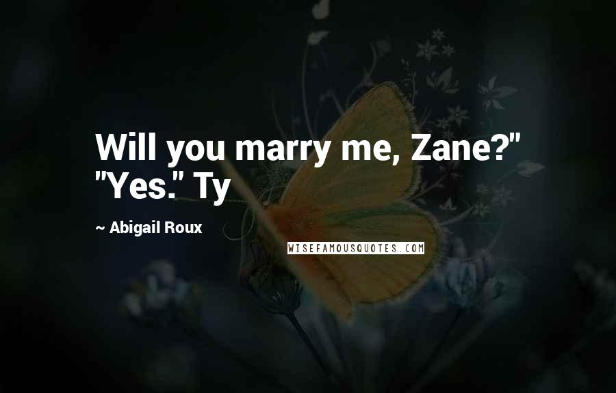 Abigail Roux Quotes: Will you marry me, Zane?" "Yes." Ty