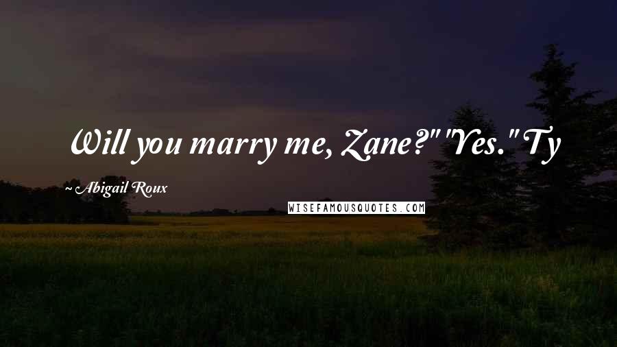 Abigail Roux Quotes: Will you marry me, Zane?" "Yes." Ty