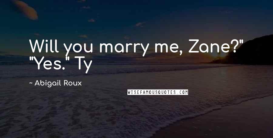 Abigail Roux Quotes: Will you marry me, Zane?" "Yes." Ty