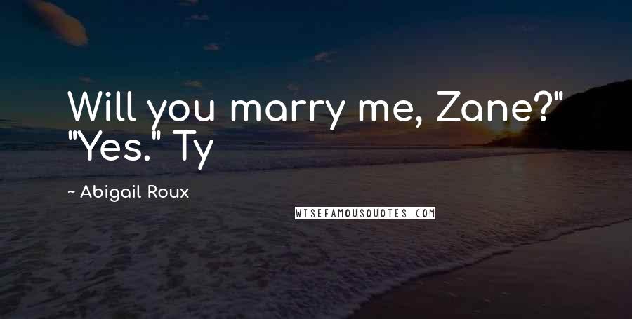 Abigail Roux Quotes: Will you marry me, Zane?" "Yes." Ty