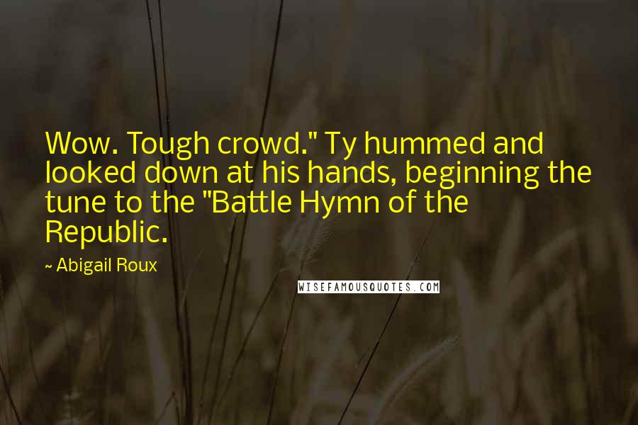 Abigail Roux Quotes: Wow. Tough crowd." Ty hummed and looked down at his hands, beginning the tune to the "Battle Hymn of the Republic.