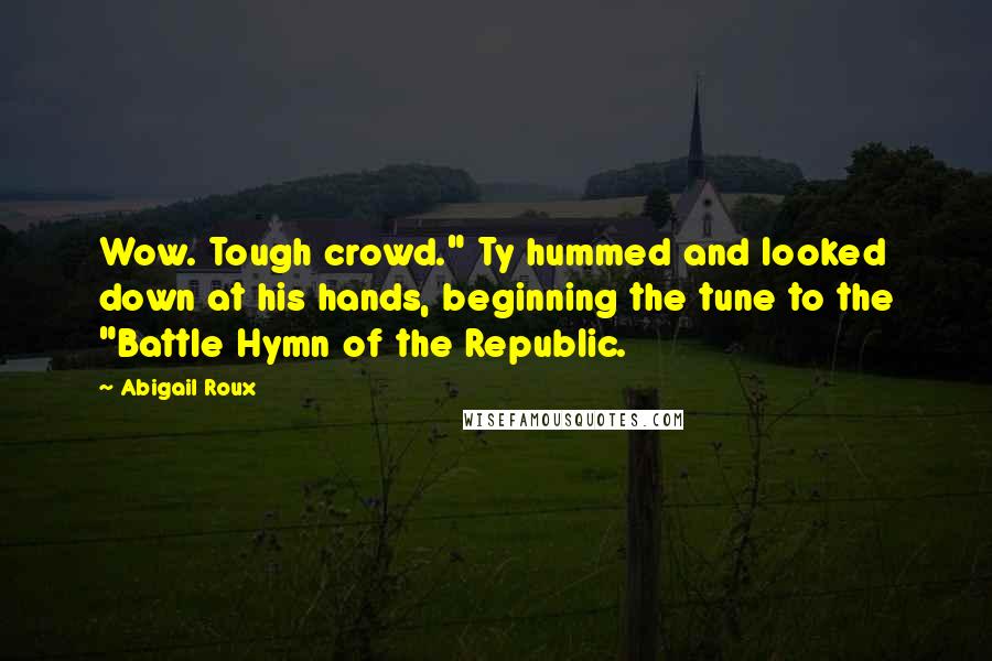 Abigail Roux Quotes: Wow. Tough crowd." Ty hummed and looked down at his hands, beginning the tune to the "Battle Hymn of the Republic.