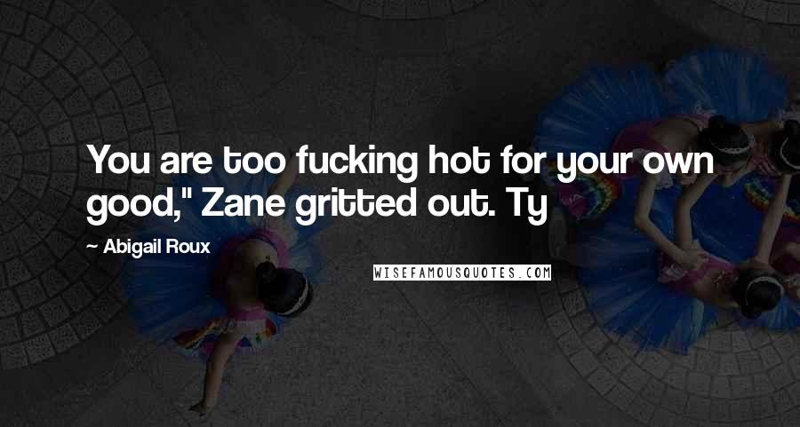 Abigail Roux Quotes: You are too fucking hot for your own good," Zane gritted out. Ty