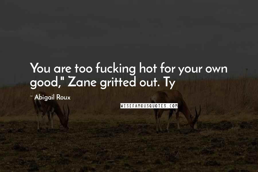 Abigail Roux Quotes: You are too fucking hot for your own good," Zane gritted out. Ty