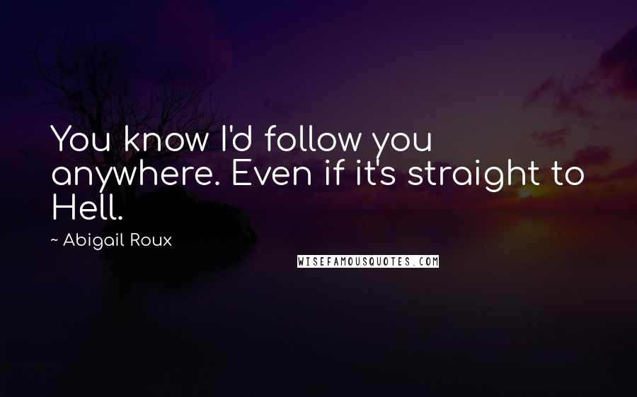 Abigail Roux Quotes: You know I'd follow you anywhere. Even if it's straight to Hell.