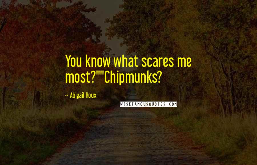 Abigail Roux Quotes: You know what scares me most?""Chipmunks?