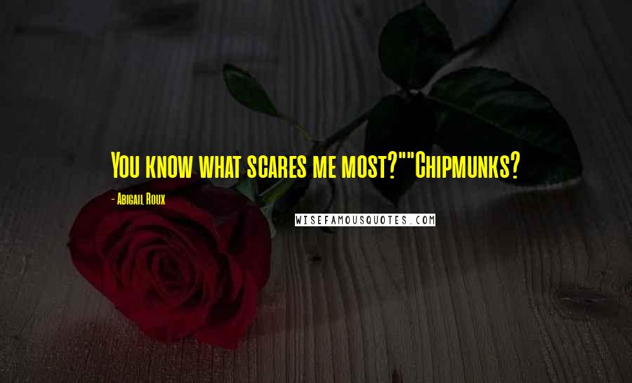 Abigail Roux Quotes: You know what scares me most?""Chipmunks?