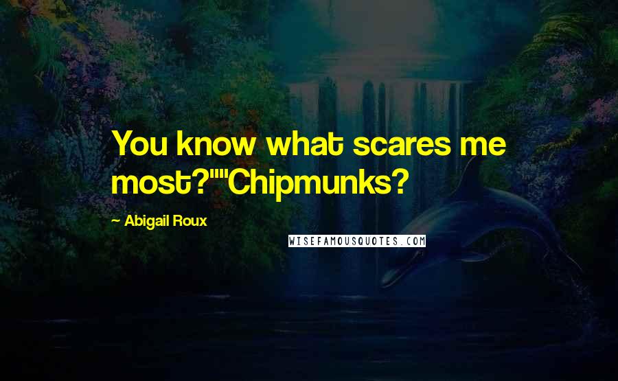 Abigail Roux Quotes: You know what scares me most?""Chipmunks?