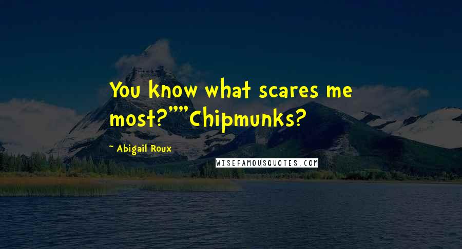 Abigail Roux Quotes: You know what scares me most?""Chipmunks?