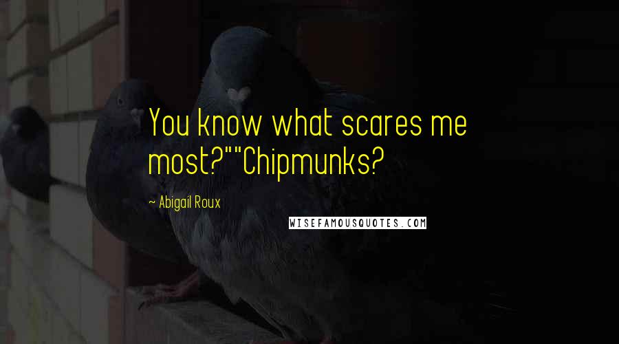 Abigail Roux Quotes: You know what scares me most?""Chipmunks?