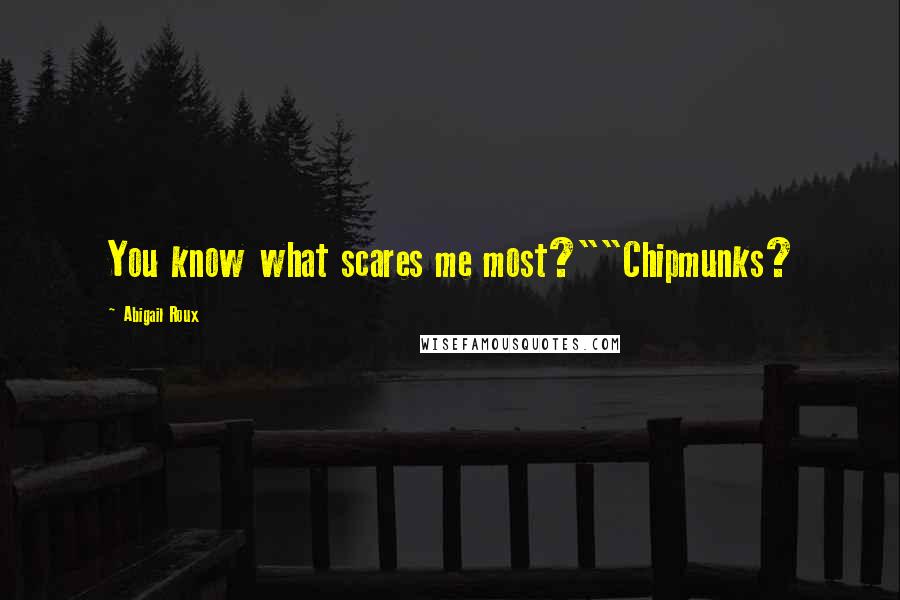 Abigail Roux Quotes: You know what scares me most?""Chipmunks?