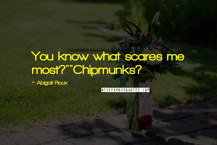 Abigail Roux Quotes: You know what scares me most?""Chipmunks?