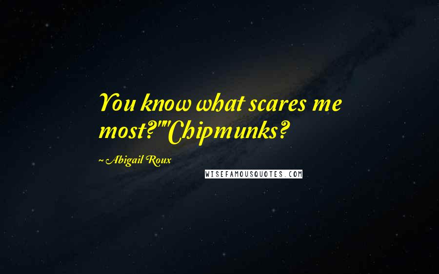 Abigail Roux Quotes: You know what scares me most?""Chipmunks?