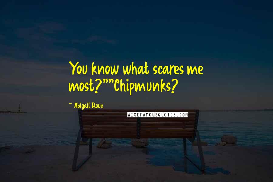 Abigail Roux Quotes: You know what scares me most?""Chipmunks?