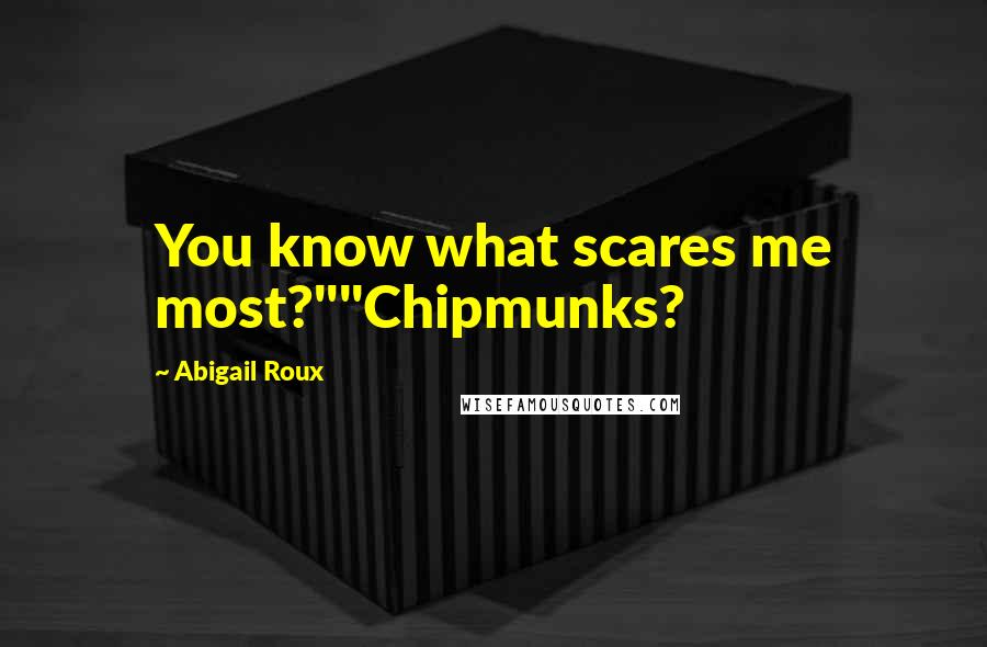 Abigail Roux Quotes: You know what scares me most?""Chipmunks?