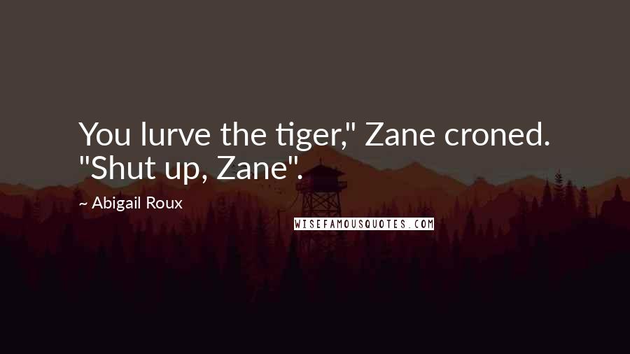 Abigail Roux Quotes: You lurve the tiger," Zane croned. "Shut up, Zane".