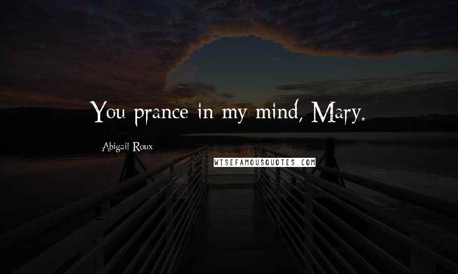 Abigail Roux Quotes: You prance in my mind, Mary.