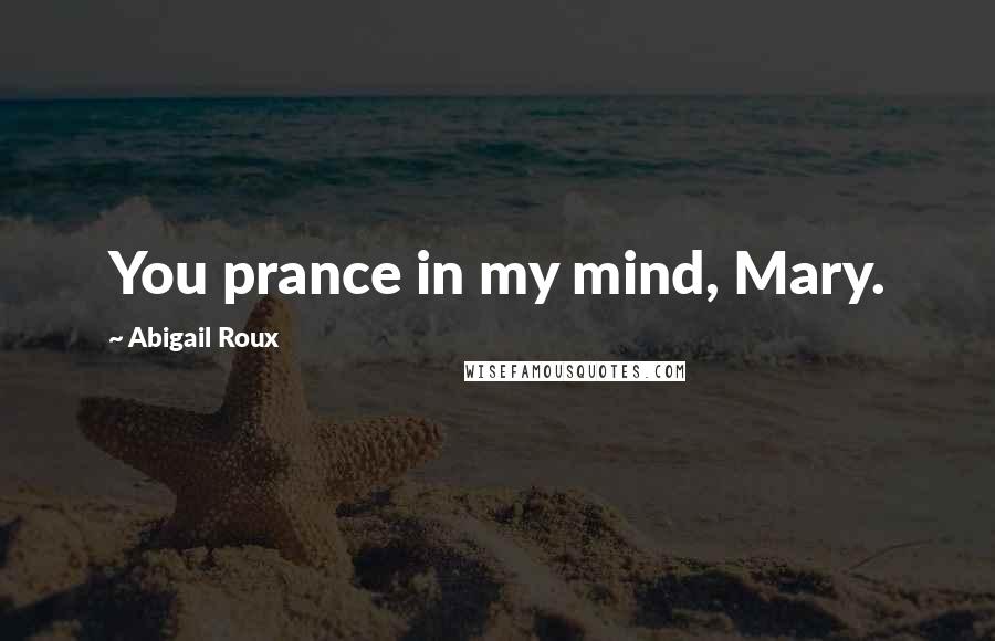 Abigail Roux Quotes: You prance in my mind, Mary.