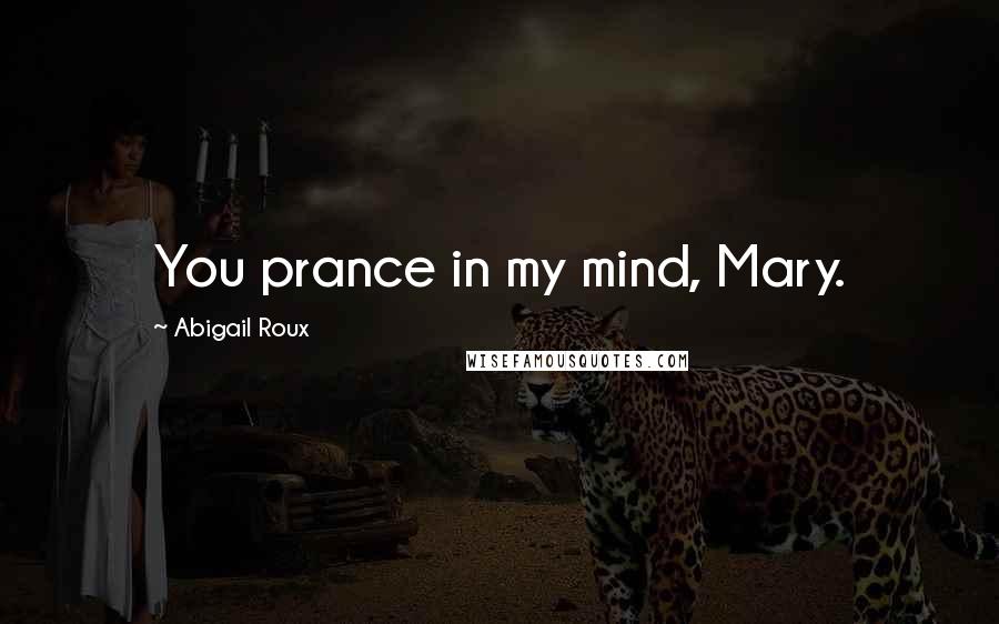 Abigail Roux Quotes: You prance in my mind, Mary.