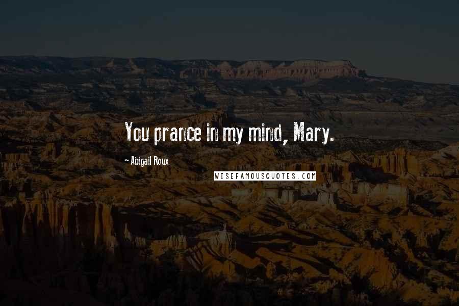 Abigail Roux Quotes: You prance in my mind, Mary.