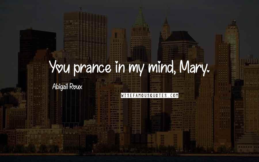 Abigail Roux Quotes: You prance in my mind, Mary.