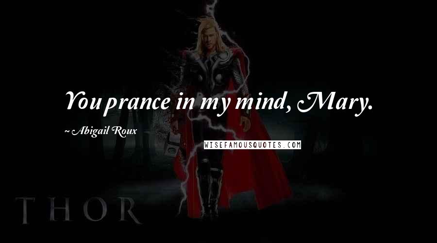 Abigail Roux Quotes: You prance in my mind, Mary.