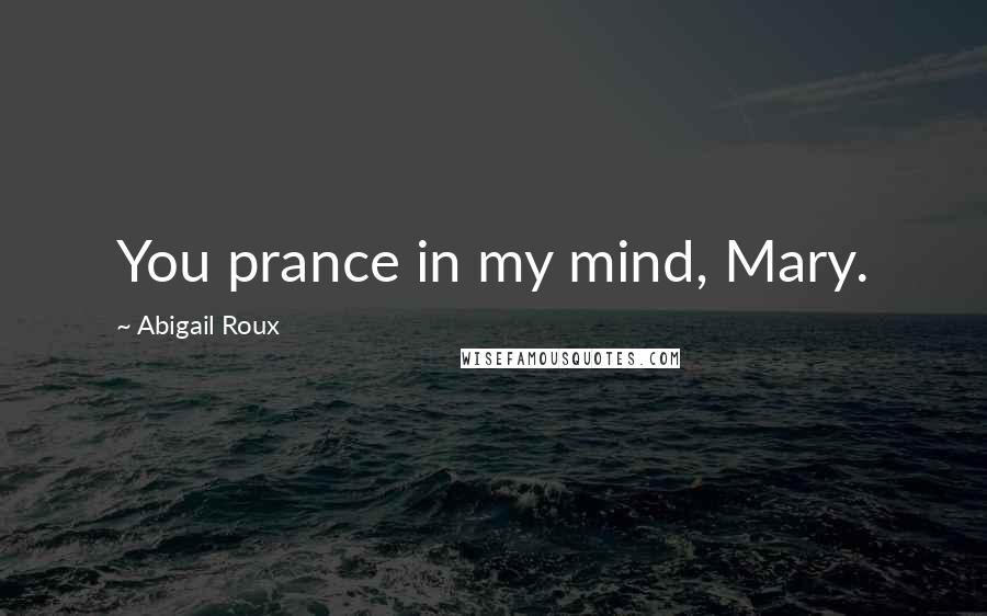 Abigail Roux Quotes: You prance in my mind, Mary.