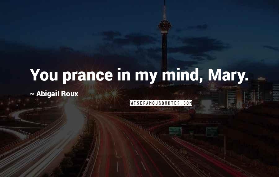 Abigail Roux Quotes: You prance in my mind, Mary.