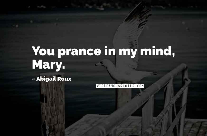 Abigail Roux Quotes: You prance in my mind, Mary.