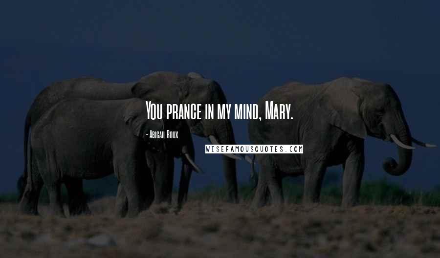 Abigail Roux Quotes: You prance in my mind, Mary.