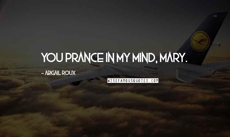 Abigail Roux Quotes: You prance in my mind, Mary.