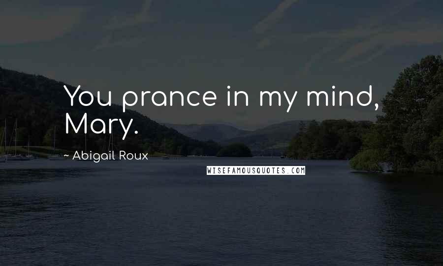 Abigail Roux Quotes: You prance in my mind, Mary.