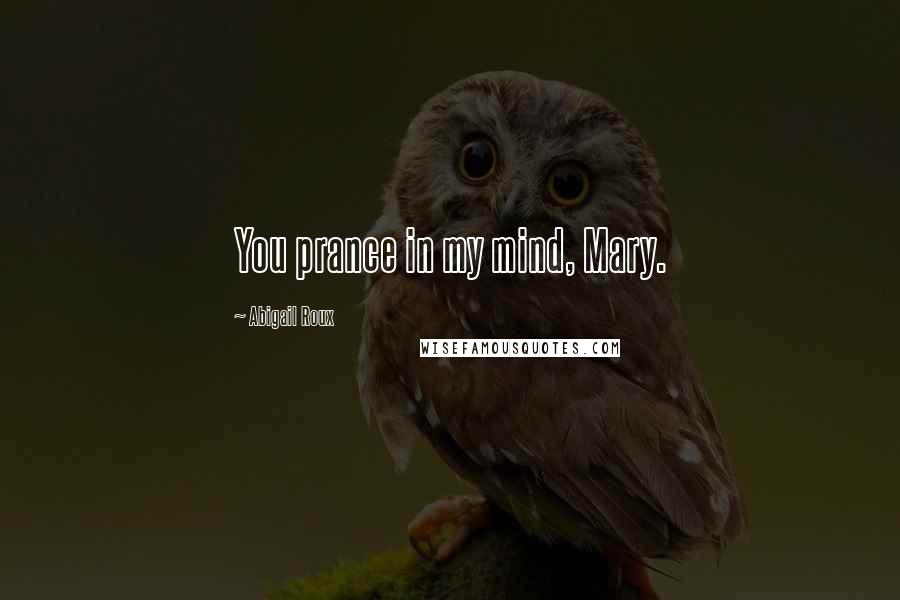 Abigail Roux Quotes: You prance in my mind, Mary.