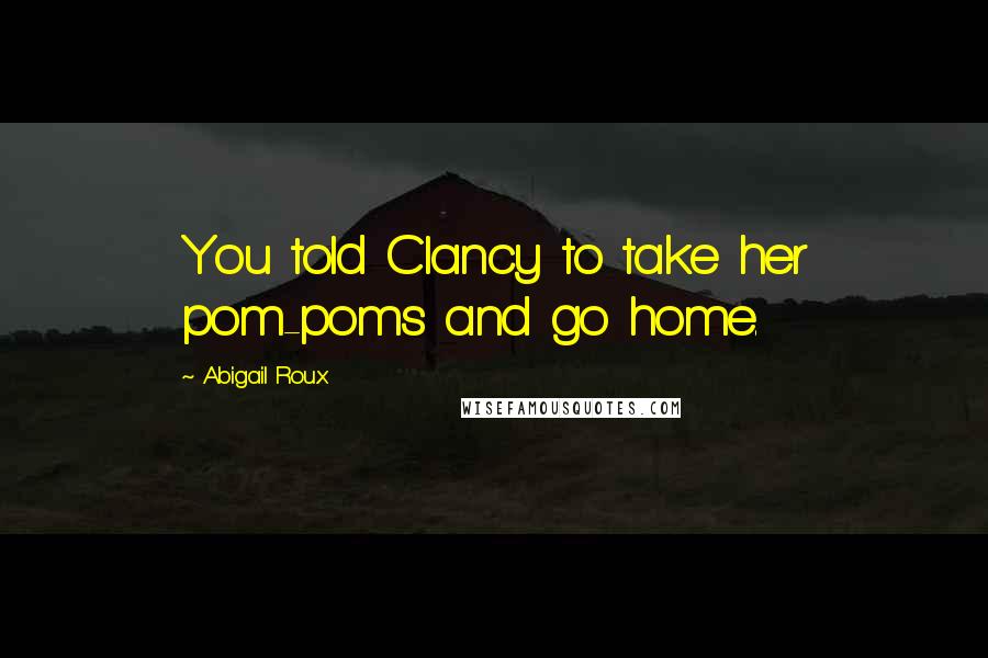 Abigail Roux Quotes: You told Clancy to take her pom-poms and go home.