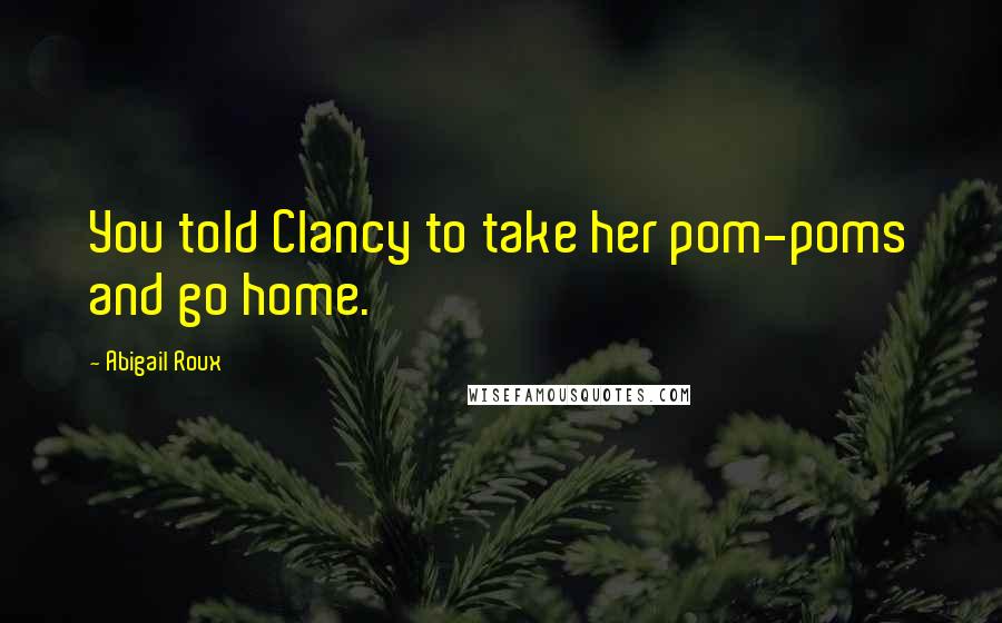 Abigail Roux Quotes: You told Clancy to take her pom-poms and go home.