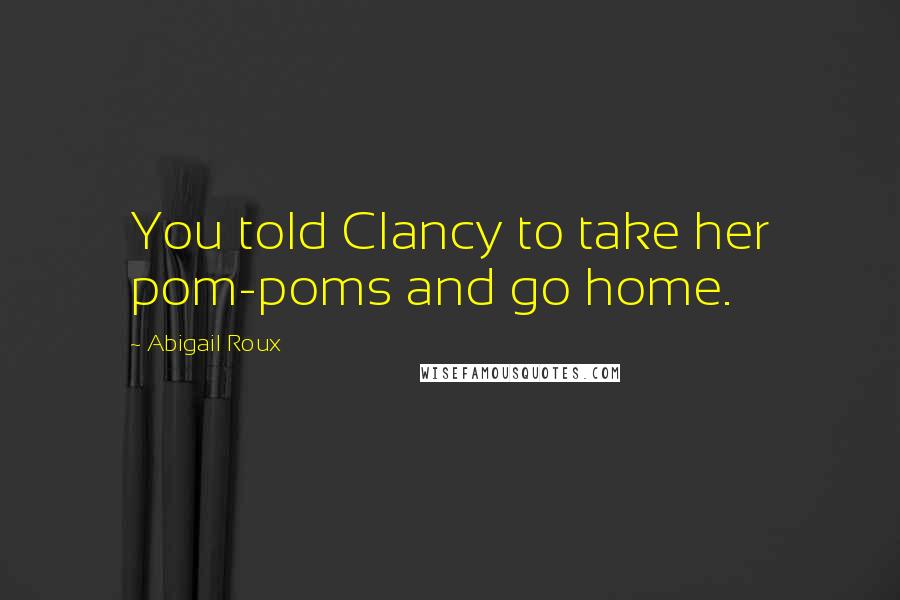 Abigail Roux Quotes: You told Clancy to take her pom-poms and go home.