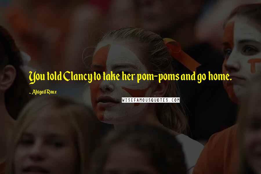 Abigail Roux Quotes: You told Clancy to take her pom-poms and go home.