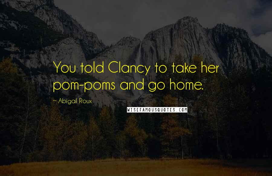 Abigail Roux Quotes: You told Clancy to take her pom-poms and go home.