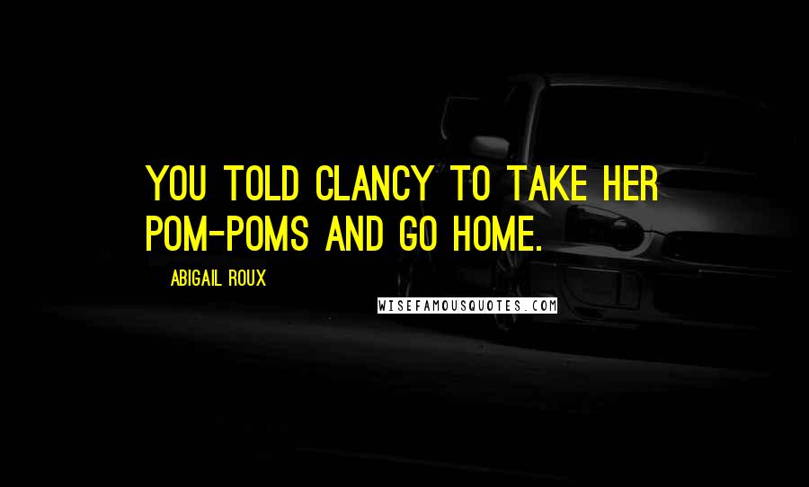 Abigail Roux Quotes: You told Clancy to take her pom-poms and go home.