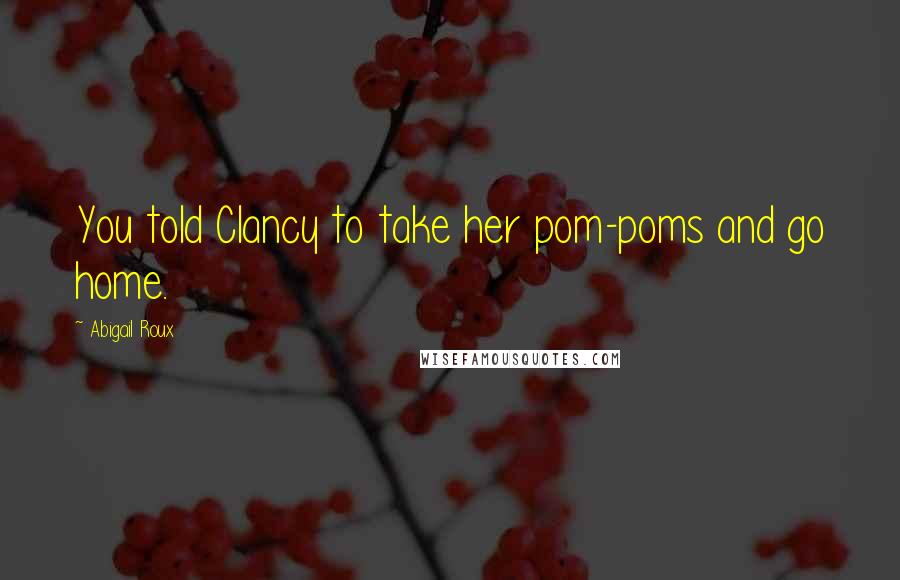 Abigail Roux Quotes: You told Clancy to take her pom-poms and go home.