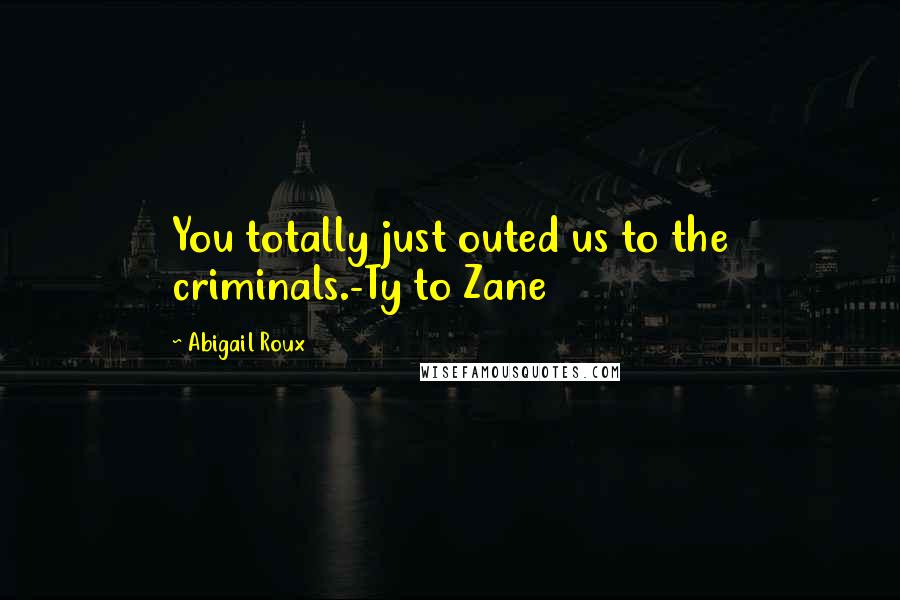 Abigail Roux Quotes: You totally just outed us to the criminals.-Ty to Zane