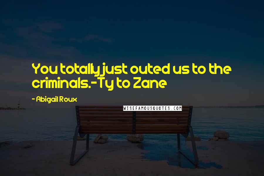 Abigail Roux Quotes: You totally just outed us to the criminals.-Ty to Zane
