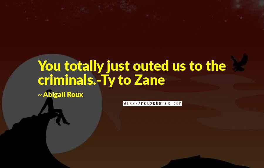 Abigail Roux Quotes: You totally just outed us to the criminals.-Ty to Zane