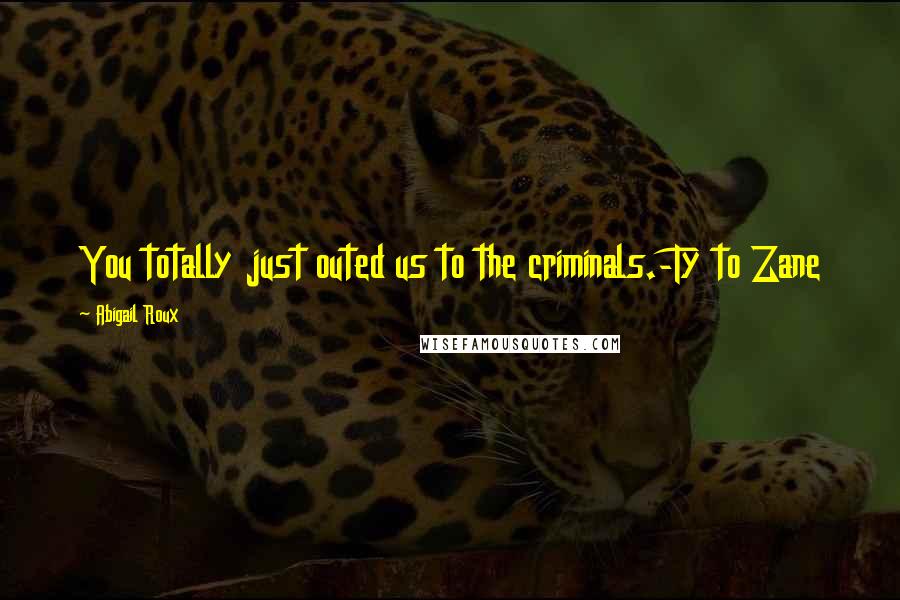 Abigail Roux Quotes: You totally just outed us to the criminals.-Ty to Zane